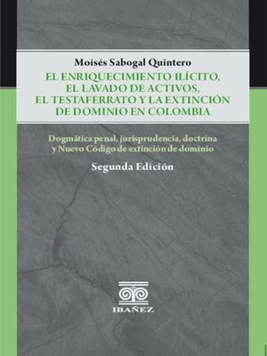 cover image of El enriquecimiento ilicito, el lavado de activos, el testaferrato y la extinción de dominio en Colombia
